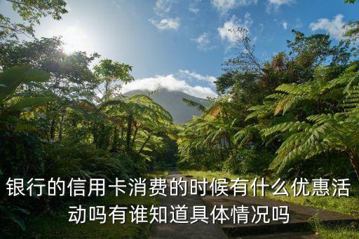 银行的信用卡消费的时候有什么优惠活动吗有谁知道具体情况吗