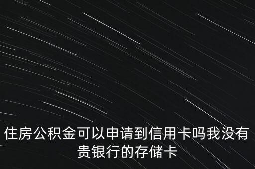 住房公积金可以申请到信用卡吗我没有贵银行的存储卡
