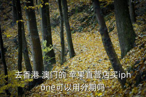 去香港 澳门的 苹果直营店买iphone可以用分期吗