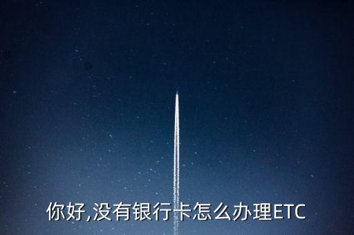 你好,没有银行卡怎么办理ETC