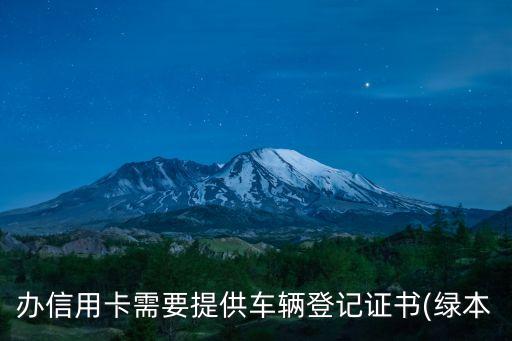 办信用卡需要提供车辆登记证书(绿本