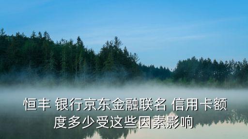  恒丰 银行京东金融联名 信用卡额度多少受这些因素影响