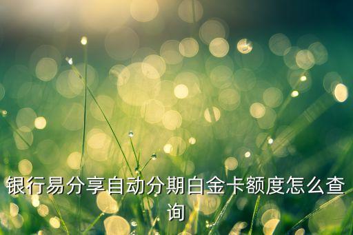 银行易分享自动分期白金卡额度怎么查询