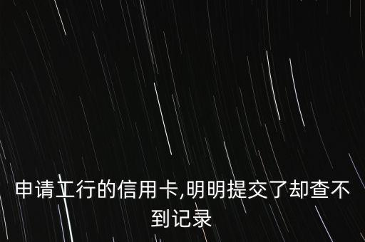 申请工行的信用卡,明明提交了却查不到记录