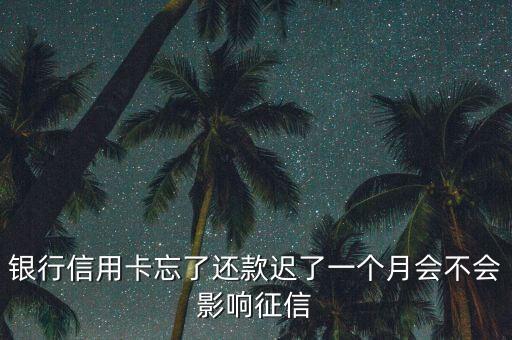 银行信用卡忘了还款迟了一个月会不会影响征信