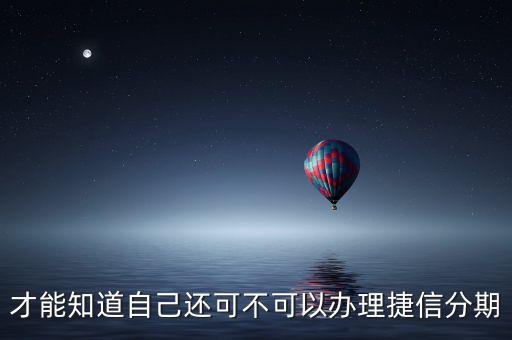 才能知道自己还可不可以办理捷信分期