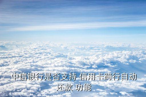  中信银行是否支持 信用卡跨行自动 还款 功能
