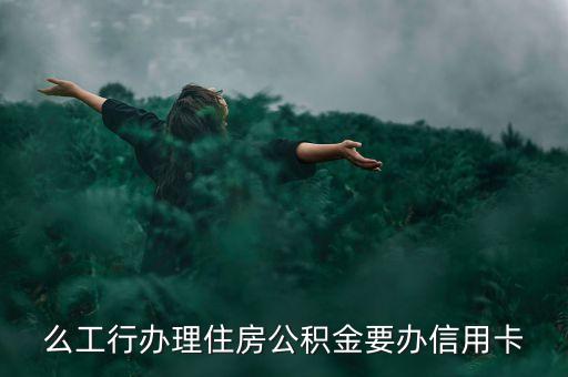 么工行办理住房公积金要办信用卡
