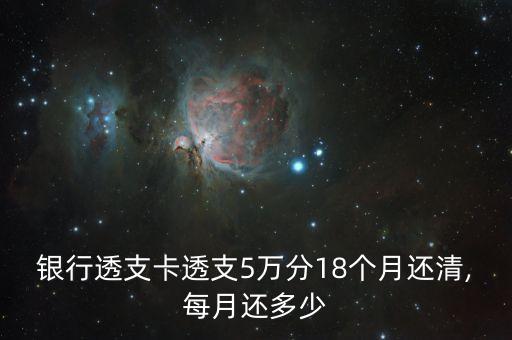 银行透支卡透支5万分18个月还清,每月还多少