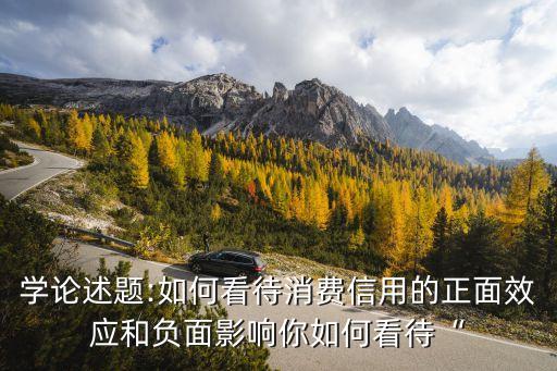 学论述题:如何看待消费信用的正面效应和负面影响你如何看待“