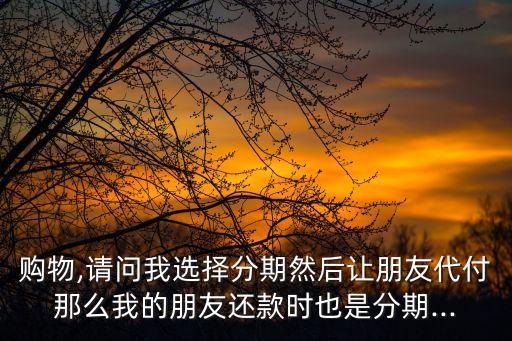 淘宝代付可以信用卡分期吗,朋友可以用信用卡分期付款吗