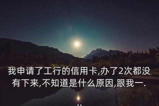 申请的工行信用卡未通过,怎样才能轻松办理一张工行信用卡