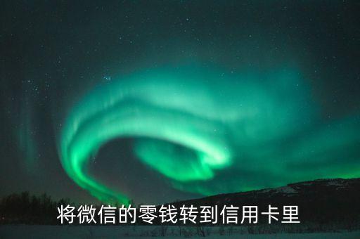 微信信用卡还款怎么用零钱,微信零钱怎么还信用卡