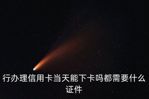 行办理信用卡当天能下卡吗都需要什么证件