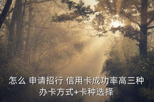 怎么 申请招行 信用卡成功率高三种办卡方式+卡种选择