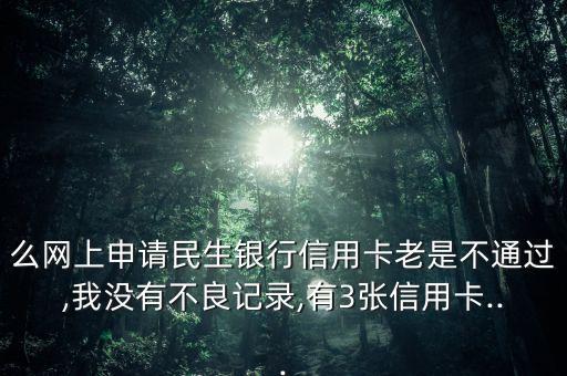 么网上申请民生银行信用卡老是不通过,我没有不良记录,有3张信用卡...