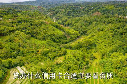 贷办什么信用卡合适主要看资质