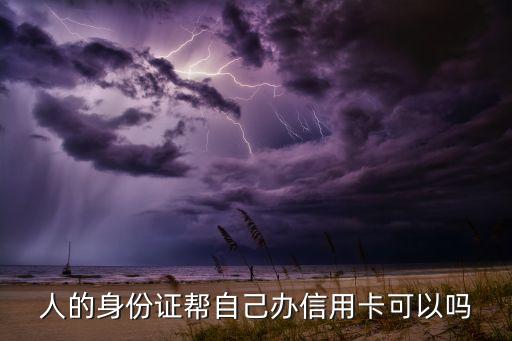 人的身份证帮自己办信用卡可以吗
