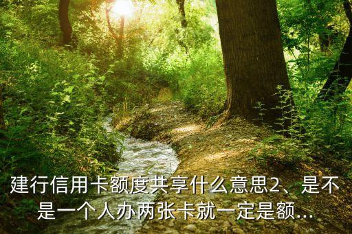 建行信用卡额度共享什么意思2、是不是一个人办两张卡就一定是额...