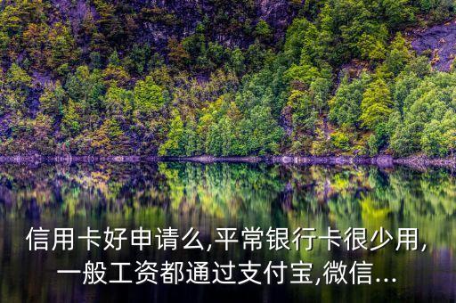信用卡好申请么,平常银行卡很少用,一般工资都通过支付宝,微信...