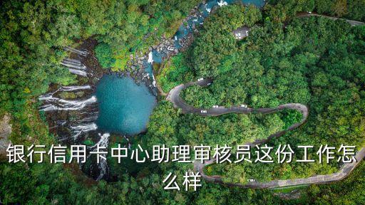 银行信用卡中心助理审核员这份工作怎么样