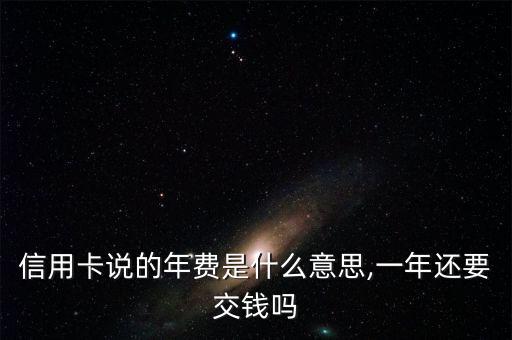 信用卡说的年费是什么意思,一年还要交钱吗