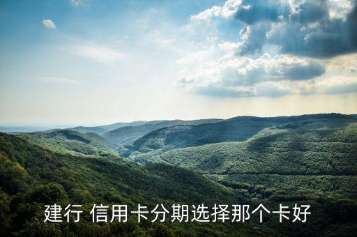 建行 信用卡分期选择那个卡好