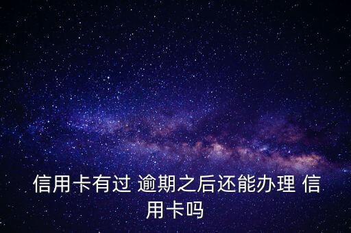  信用卡有过 逾期之后还能办理 信用卡吗