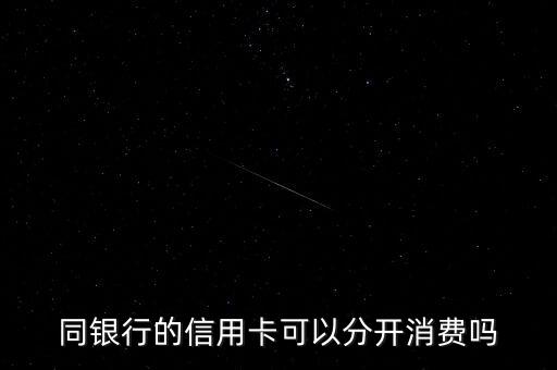 同银行的信用卡可以分开消费吗