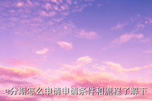 e分期怎么申请申请条件和流程了解下