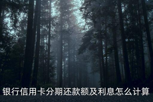 银行信用卡分期还款额及利息怎么计算