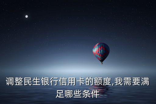 调整民生银行信用卡的额度,我需要满足哪些条件