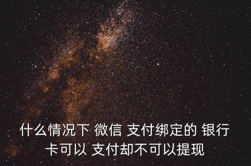 什么情况下 微信 支付绑定的 银行卡可以 支付却不可以提现