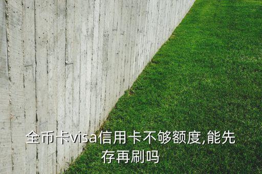 全币卡visa信用卡不够额度,能先存再刷吗