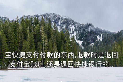 宝快捷支付付款的东西,退款时是退回支付宝账户,还是退回快捷银行的...