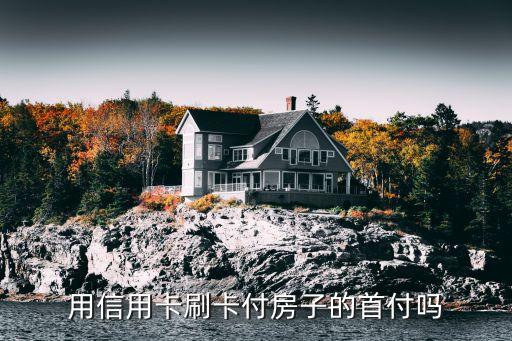 用信用卡刷卡付房子的首付吗
