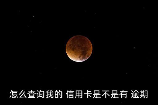 怎么查询我的 信用卡是不是有 逾期