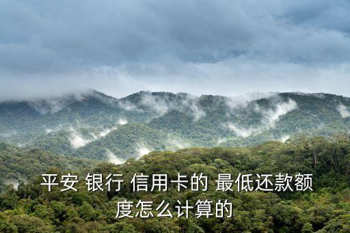  平安 银行 信用卡的 最低还款额度怎么计算的