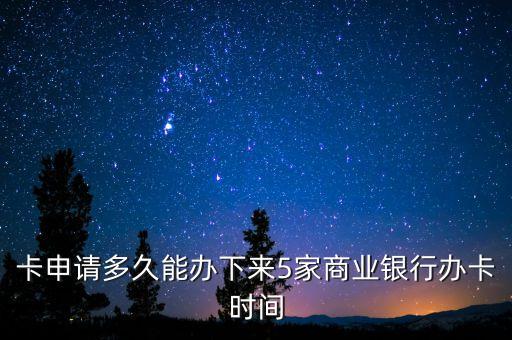 卡申请多久能办下来5家商业银行办卡时间