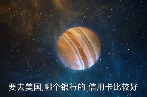 要去美国,哪个银行的 信用卡比较好