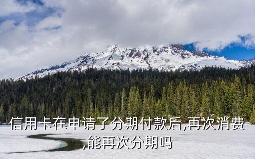 信用卡在申请了分期付款后,再次消费,能再次分期吗