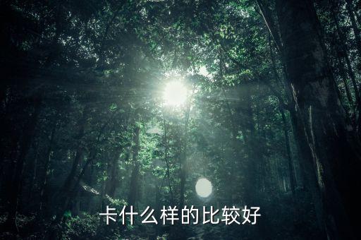 卡什么样的比较好