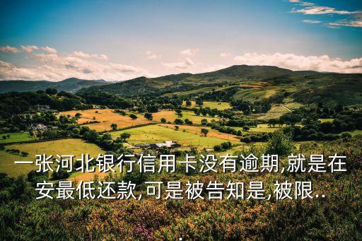 一张河北银行信用卡没有逾期,就是在安最低还款,可是被告知是,被限...