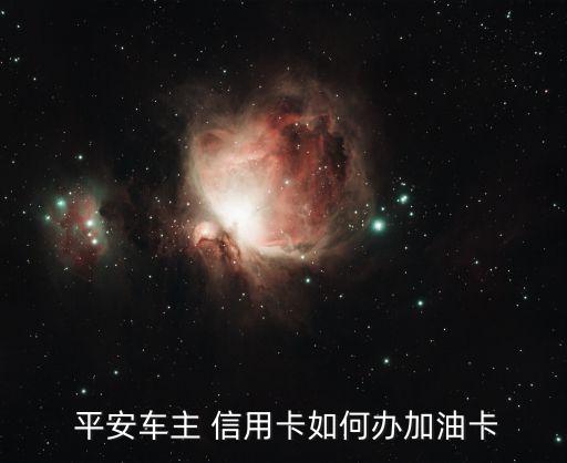  平安车主 信用卡如何办加油卡