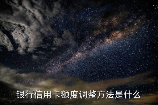 银行信用卡额度调整方法是什么