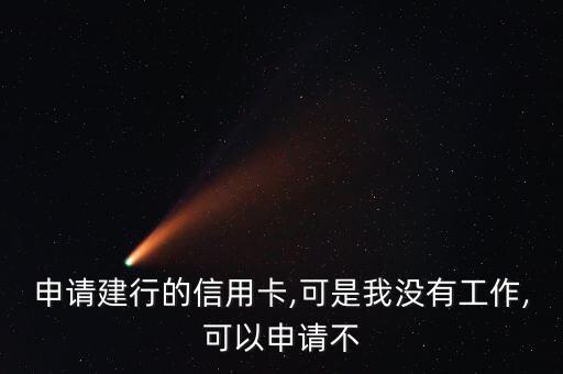 申请建行的信用卡,可是我没有工作,可以申请不