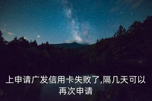 上申请广发信用卡失败了,隔几天可以再次申请