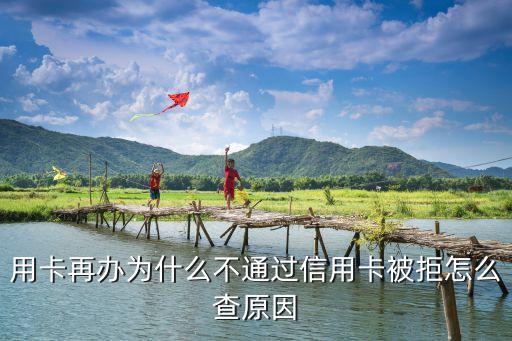 用卡再办为什么不通过信用卡被拒怎么查原因