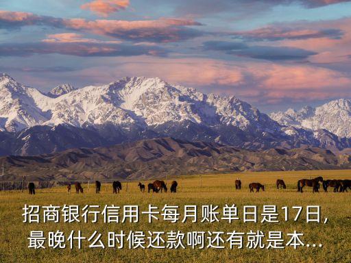 招商银行信用卡每月账单日是17日,最晚什么时候还款啊还有就是本...