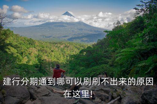建行分期通到哪可以刷刷不出来的原因在这里!